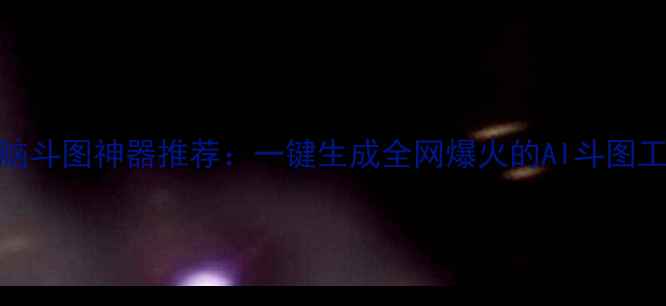 电脑斗图神器推荐一键生成全网爆火的AI斗图工具