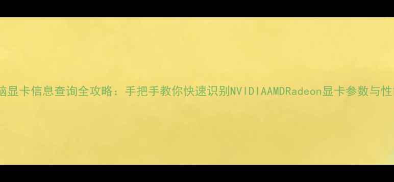 电脑显卡信息查询全攻略手把手教你快速识别NVIDIAAMDRadeon显卡参数与性能