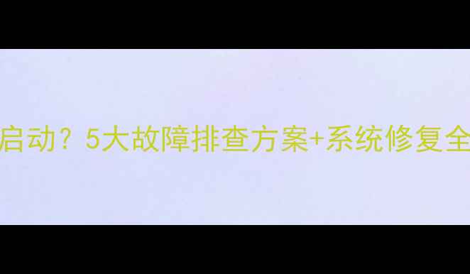 图片 电脑显示Windows未能启动？5大故障排查方案+系统修复全攻略（附详细步骤）2