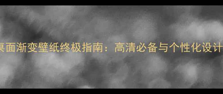 电脑桌面渐变壁纸终极指南高清必备与个性化设计教程