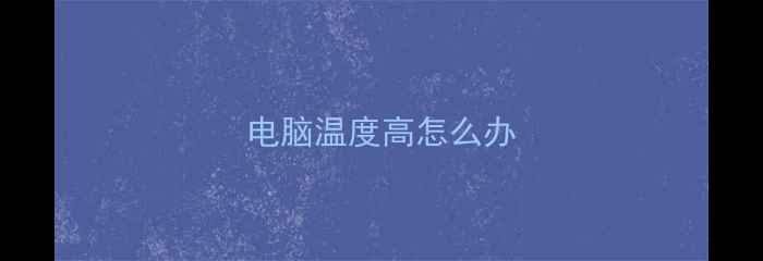 图片 电脑温度高怎么办