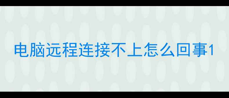 图片 电脑远程连接不上怎么回事1