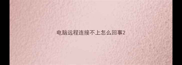 电脑远程连接不上怎么回事