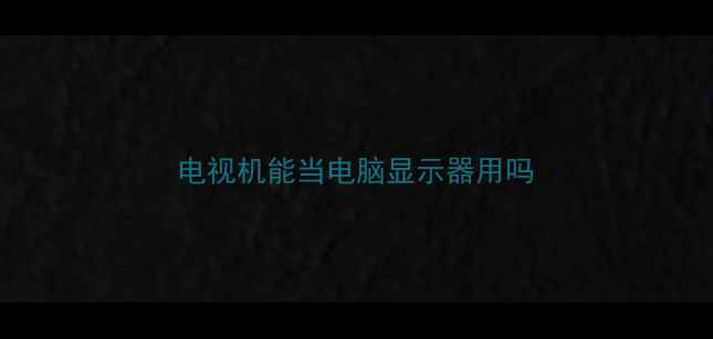 图片 电视机能当电脑显示器用吗