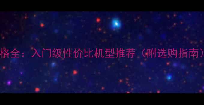 相机价格全入门级性价比机型推荐附选购指南