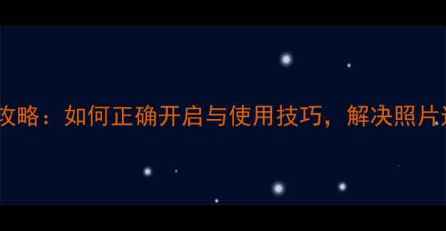 相机闪光灯全攻略如何正确开启与使用技巧解决照片过暗过曝问题