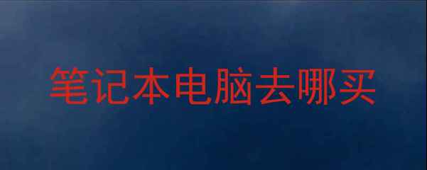 笔记本电脑去哪买
