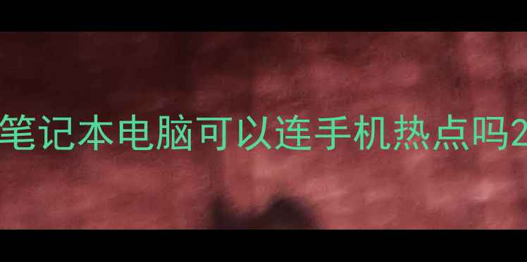 笔记本电脑可以连手机热点吗