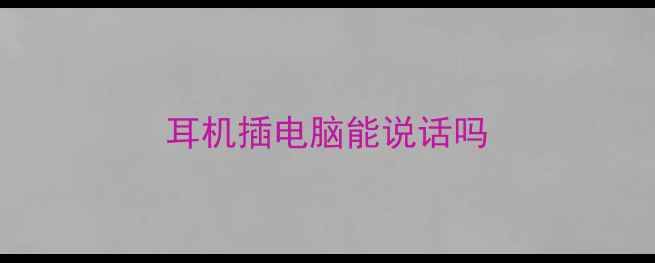图片 耳机插电脑能说话吗