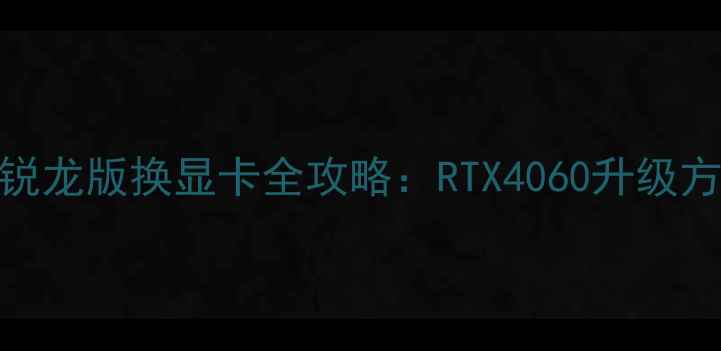 图片 联想小新Pro16锐龙版换显卡全攻略：RTX4060升级方案与避坑指南2