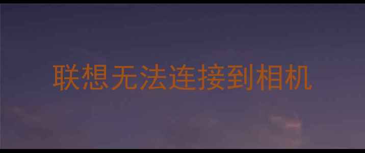 图片 联想无法连接到相机