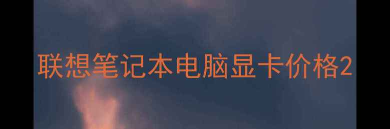 图片 联想笔记本电脑显卡价格2