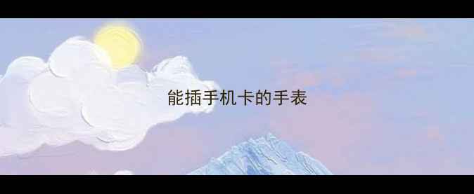 能插手机卡的手表