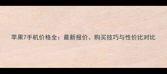 图片 苹果7手机价格全：最新报价、购买技巧与性价比对比