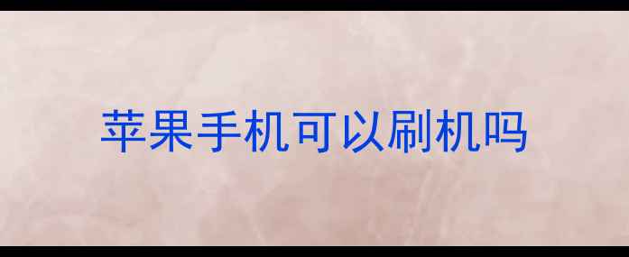 图片 苹果手机可以刷机吗