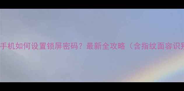 苹果手机如何设置锁屏密码最新全攻略含指纹面容识别