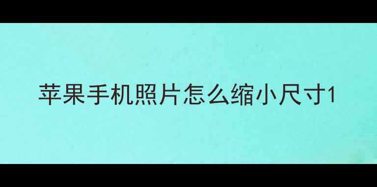 图片 苹果手机照片怎么缩小尺寸1