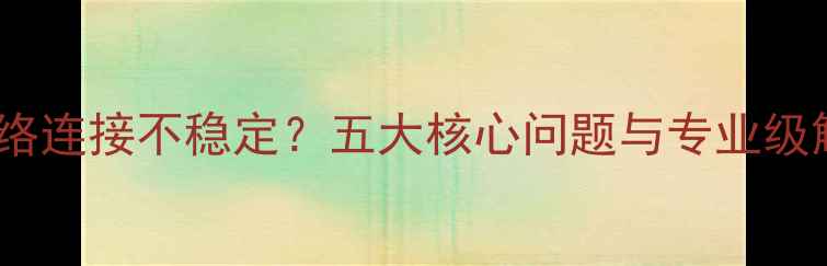图片 苹果电脑网络连接不稳定？五大核心问题与专业级解决方案全1