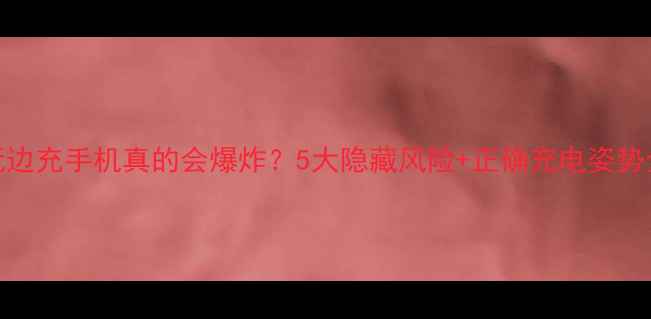 图片 边玩边充手机真的会爆炸？5大隐藏风险+正确充电姿势全🔥