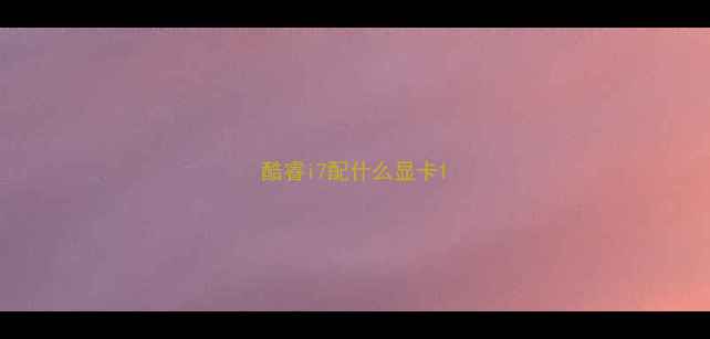 图片 酷睿i7配什么显卡1