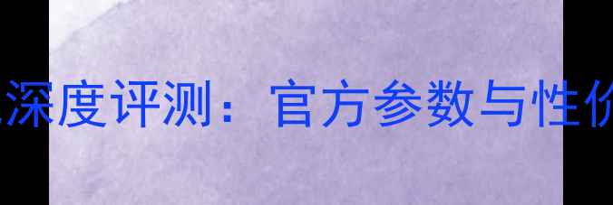 长虹手机深度评测官方参数与性价比推荐