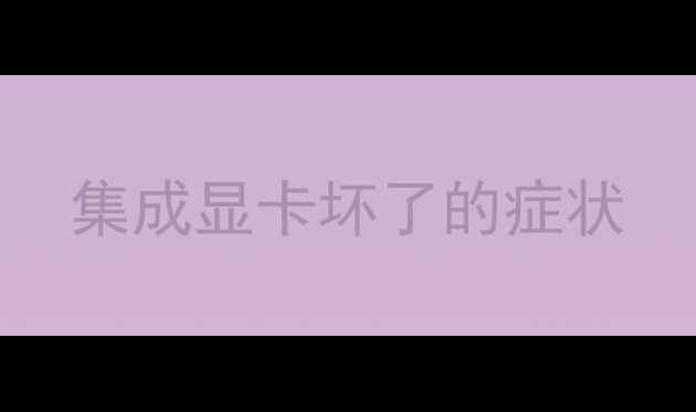 图片 集成显卡坏了的症状
