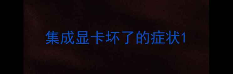 图片 集成显卡坏了的症状1