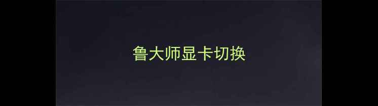 鲁大师显卡切换