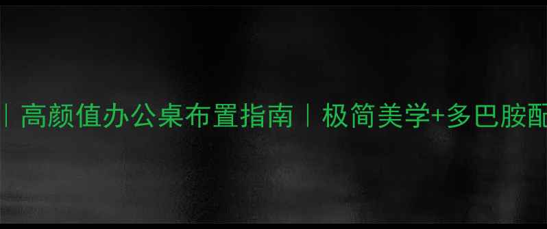 电脑桌面设计灵感高颜值办公桌布置指南极简美学多巴胺配色小红书爆款模板