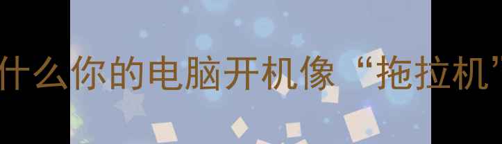 为什么你的电脑开机像拖拉机
