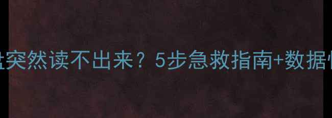 电脑硬盘突然读不出来5步急救指南数据恢复技巧