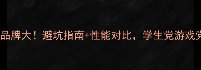 图片 📌笔记本显卡品牌大！避坑指南+性能对比，学生党游戏党必看！💻🎮1