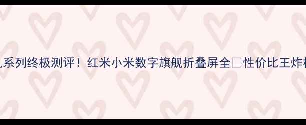 图片 📱小米手机系列终极测评！红米小米数字旗舰折叠屏全✨性价比王炸机型推荐📱