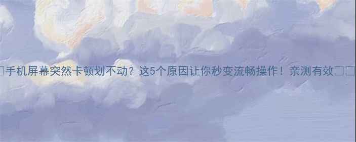 图片 📱手机屏幕突然卡顿划不动？这5个原因让你秒变流畅操作！亲测有效📱✨2