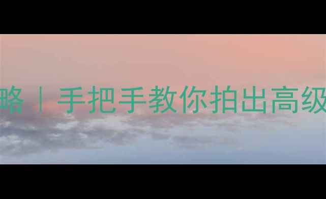 手机拍照美颜全攻略手把手教你拍出高级感附隐藏功能实测