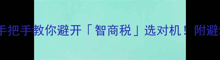 手机配置全手把手教你避开智商税选对机附避坑清单选购公式
