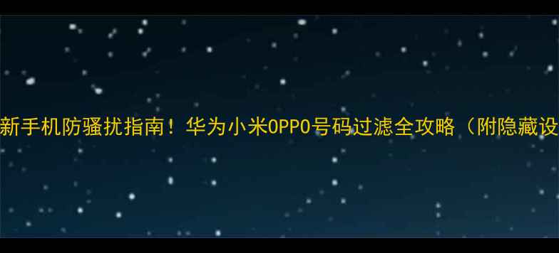 图片 📱最新手机防骚扰指南！华为小米OPPO号码过滤全攻略（附隐藏设置）