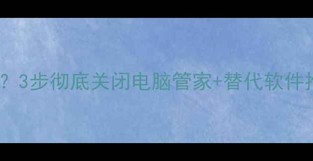 电脑管家怎么卸载3步彻底关闭电脑管家替代软件推荐附图文教程