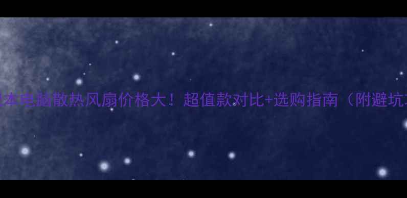 图片 📱笔记本电脑散热风扇价格大！超值款对比+选购指南（附避坑攻略）