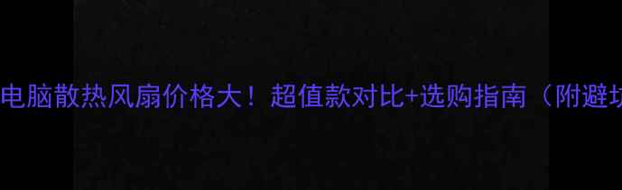 图片 📱笔记本电脑散热风扇价格大！超值款对比+选购指南（附避坑攻略）2