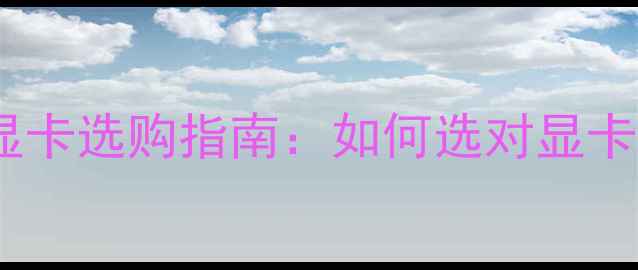 笔记本电脑显卡选购指南如何选对显卡性能与预算