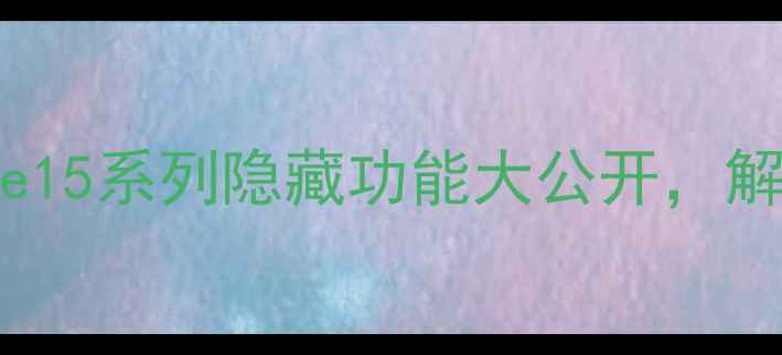 苹果手机NFC功能全iPhone15系列隐藏功能大公开解锁支付交通卡智能家居新体验