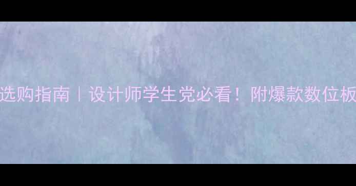 图片 📱💻电脑外接手写板选购指南｜设计师学生党必看！附爆款数位板测评（附隐藏技巧）
