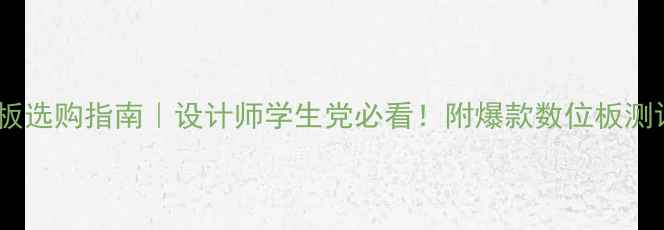 电脑外接手写板选购指南设计师学生党必看附爆款数位板测评附隐藏技巧