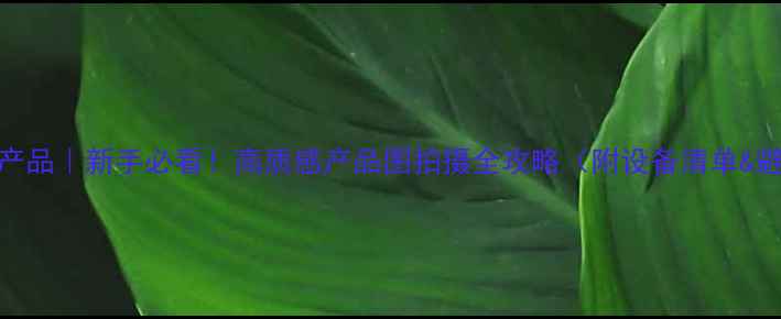 单反拍产品新手必看高质感产品图拍摄全攻略附设备清单避坑指南