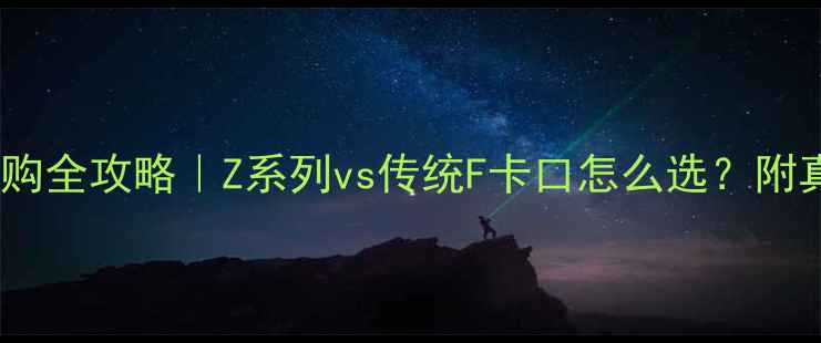 图片 📸尼康相机选购全攻略｜Z系列vs传统F卡口怎么选？附真实测评对比2