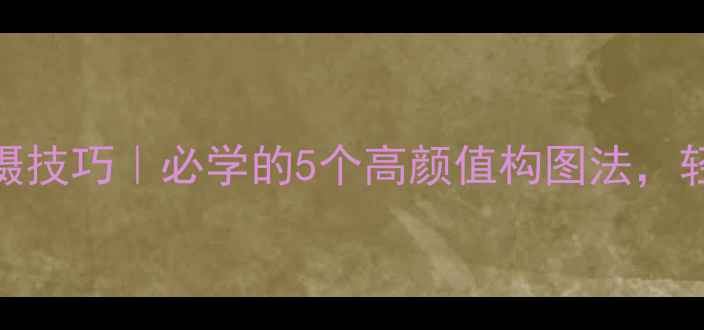 图片 📸手机摄影创意拍摄技巧｜必学的5个高颜值构图法，轻松拍出朋友圈爆款