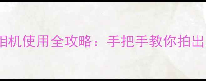 男生发型相机使用全攻略手把手教你拍出杂志感大片