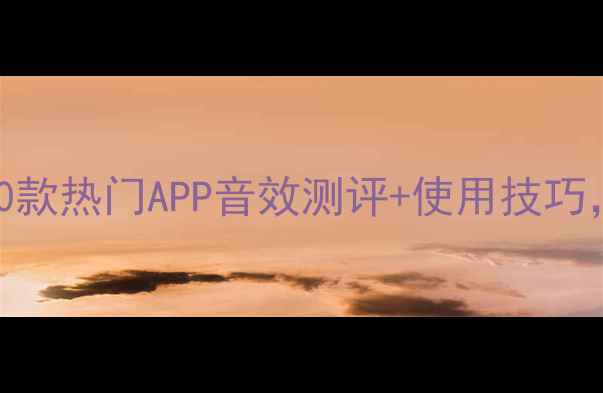 美颜相机音效推荐10款热门APP音效测评使用技巧拍照秒变电影感大片