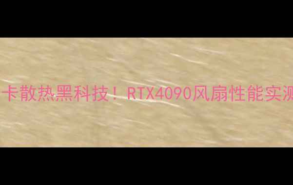 图片 🔥外星人显卡散热黑科技！RTX4090风扇性能实测大公开🔥2